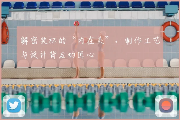 解密奖杯的“内在美”，制作工艺与设计背后的匠心