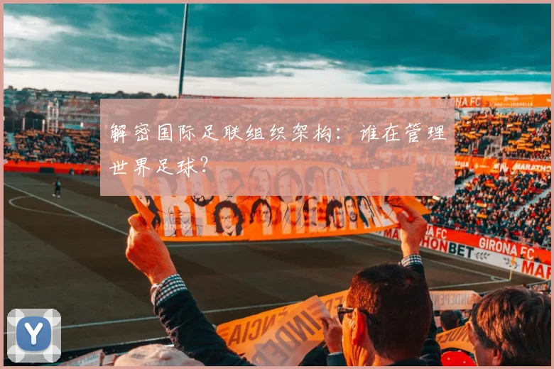 解密国际足联组织架构：谁在管理世界足球？