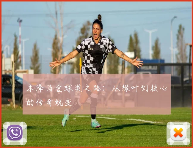 本泽马金球奖之路：从绿叶到核心的传奇蜕变