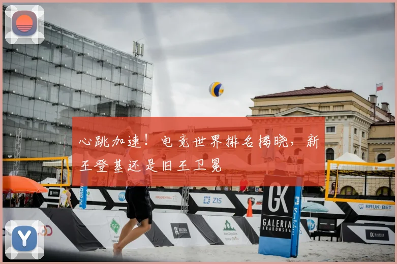 心跳加速!电竞世界排名揭晓,新王登基还是旧王卫冕