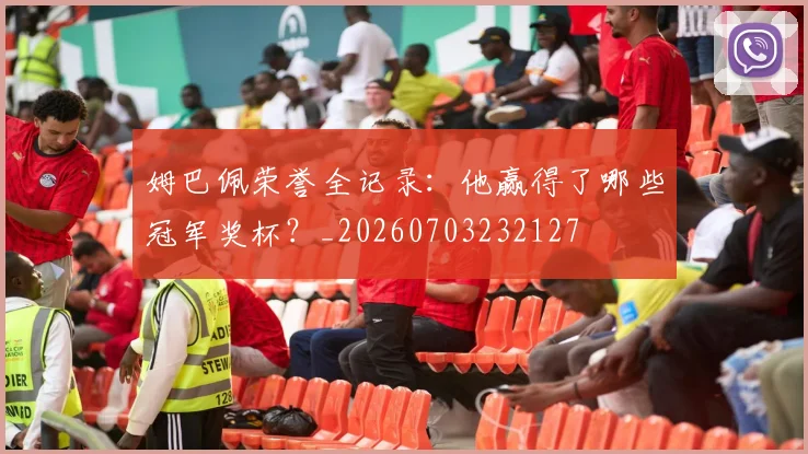 姆巴佩荣誉全记录：他赢得了哪些冠军奖杯？_20260703232127