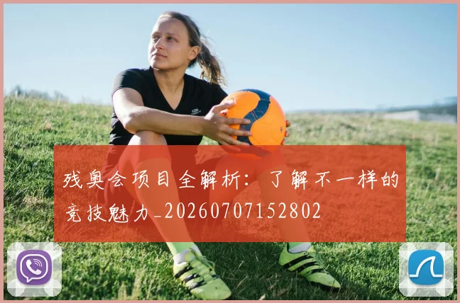 残奥会项目全解析：了解不一样的竞技魅力_20260707152802