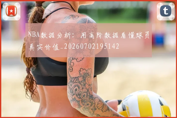 NBA数据分析：用高阶数据看懂球员真实价值_20260702195142