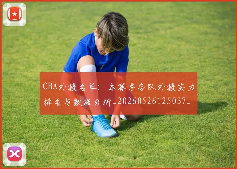 CBA外援名单:本赛季各队外援实力排名与数据分析_20260526125037_20260712044344