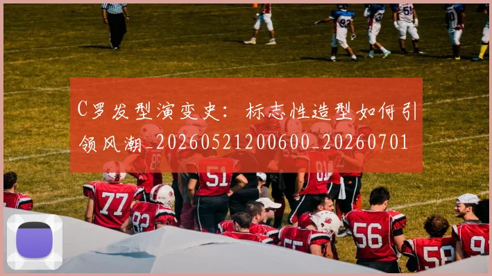 C罗发型演变史：标志性造型如何引领风潮_20260521200600_20260701212620
