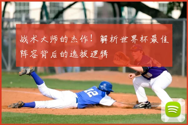 战术大师的杰作!解析世界杯最佳阵容背后的选拔逻辑