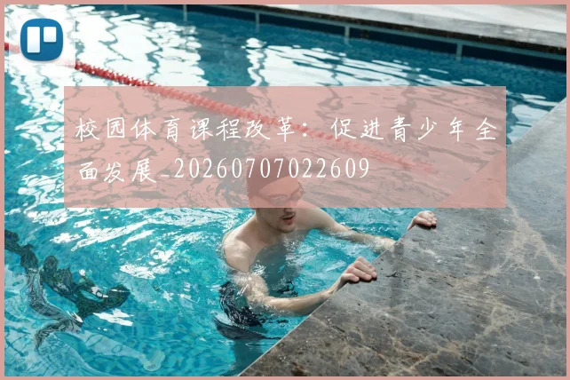 校园体育课程改革:促进青少年全面发展_20260707022609