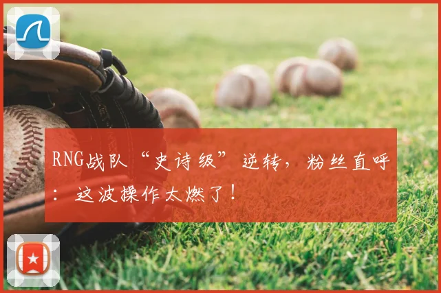 RNG战队“史诗级”逆转，粉丝直呼：这波操作太燃了！