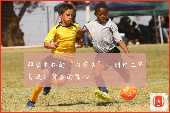 解密奖杯的“内在美”，制作工艺与设计背后的匠心