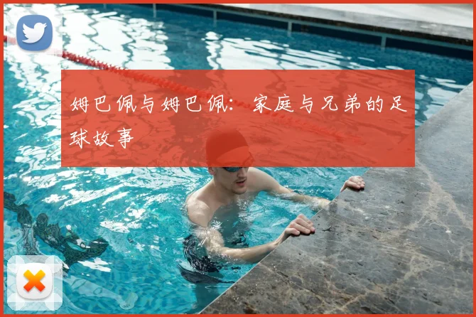 姆巴佩与姆巴佩：家庭与兄弟的足球故事