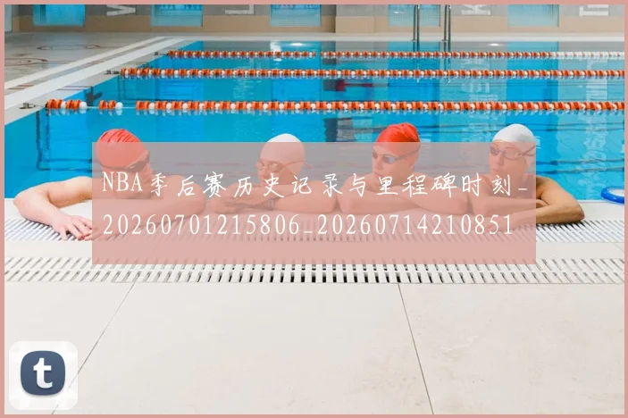 NBA季后赛历史记录与里程碑时刻_20260701215806_20260714210851