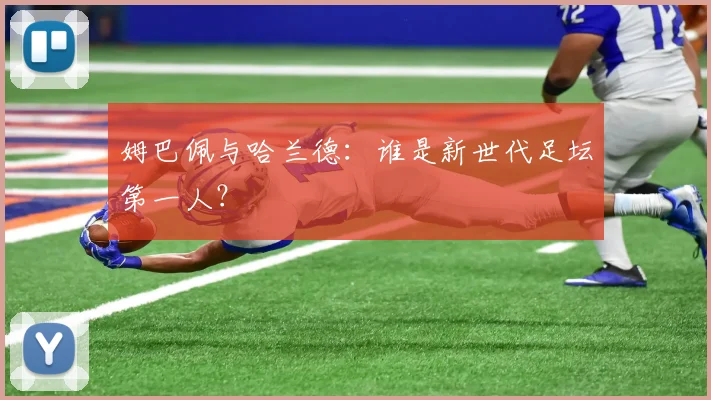 姆巴佩与哈兰德：谁是新世代足坛第一人？