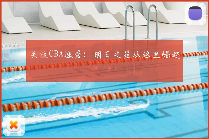 关注CBA选秀：明日之星从这里崛起