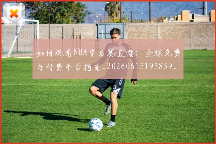 如何观看NBA季后赛直播：全球免费与付费平台指南_20260615195859_20260720183044