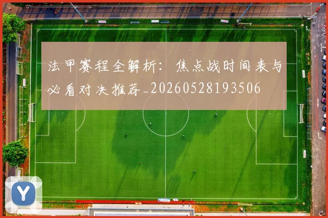 法甲赛程全解析：焦点战时间表与必看对决推荐_20260528193506