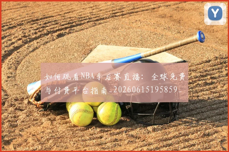 如何观看NBA季后赛直播：全球免费与付费平台指南_20260615195859_20260720183044