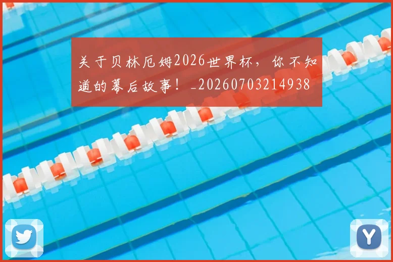 关于贝林厄姆2026世界杯，你不知道的幕后故事！_20260703214938