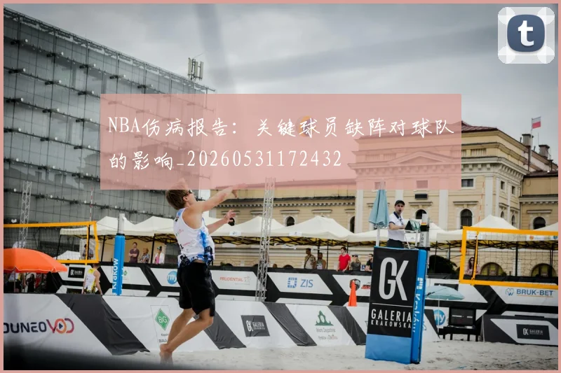 NBA伤病报告:关键球员缺阵对球队的影响_20260531172432
